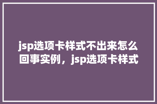 jsp选项卡样式不出来怎么回事实例，jsp选项卡样式不显示，如何解决实例分析