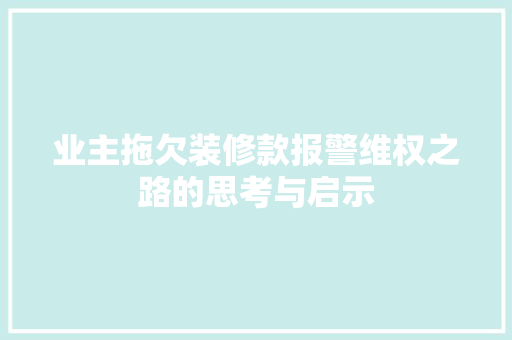 业主拖欠装修款报警维权之路的思考与启示