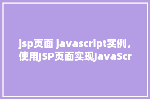jsp页面 javascript实例，使用JSP页面实现JavaScript实例详解