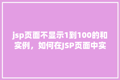 jsp页面不显示1到100的和实例，如何在JSP页面中实现1到100的和并显示结果