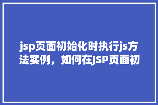 jsp页面初始化时执行js方法实例，如何在JSP页面初始化时执行JavaScript方法实例