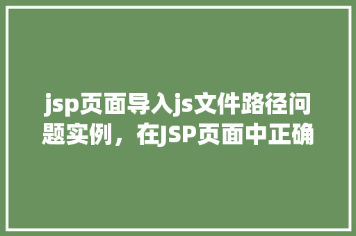 jsp页面导入js文件路径问题实例，在JSP页面中正确导入外部JS文件路径的常见问题及解决实例