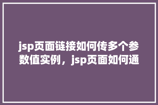 jsp页面链接如何传多个参数值实例，jsp页面如何通过链接传递多个参数值实例