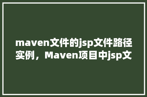 maven文件的jsp文件路径实例，Maven项目中jsp文件路径实例介绍  第1张