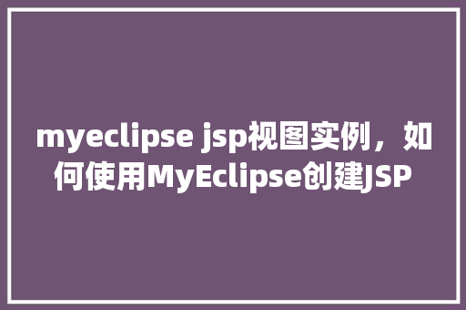 myeclipse jsp视图实例，如何使用MyEclipse创建JSP视图实例详解