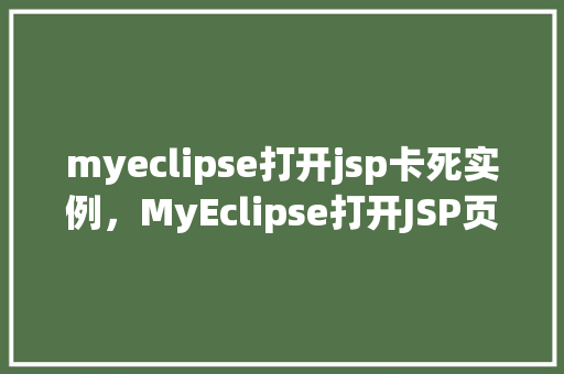 myeclipse打开jsp卡死实例，MyEclipse打开JSP页面时频繁卡死，如何解决实例分享