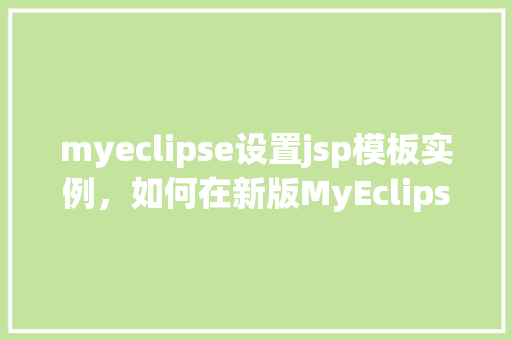 myeclipse设置jsp模板实例，如何在新版MyEclipse中配置JSP模板实例