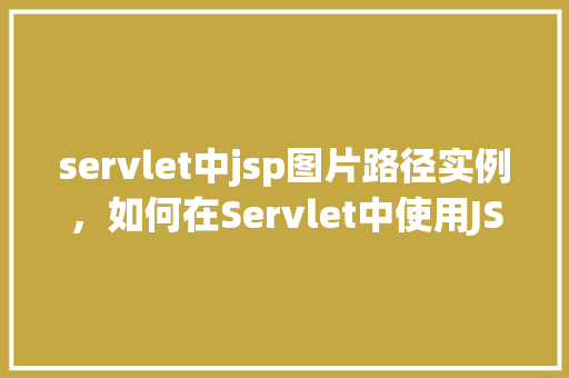 servlet中jsp图片路径实例，如何在Servlet中使用JSP显示图片路径实例介绍