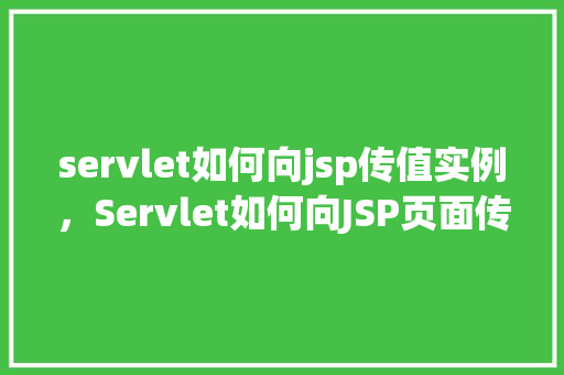 servlet如何向jsp传值实例，Servlet如何向JSP页面传递值的实例演示