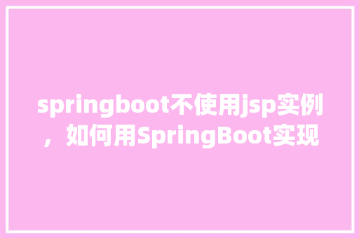 springboot不使用jsp实例，如何用SpringBoot实现不使用JSP的实例教程