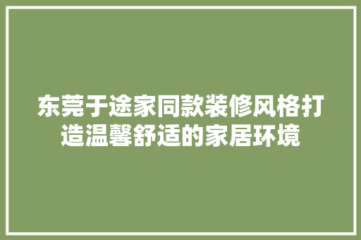 东莞于途家同款装修风格打造温馨舒适的家居环境