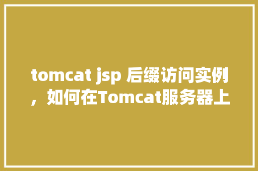 tomcat jsp 后缀访问实例，如何在Tomcat服务器上配置JSP后缀访问