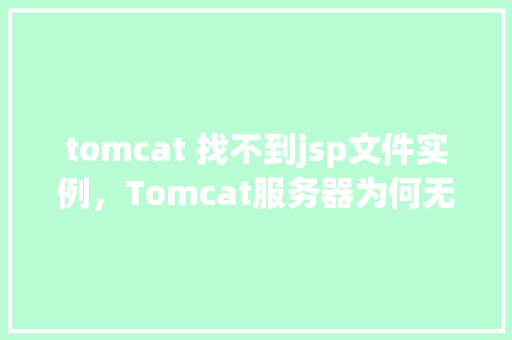 tomcat 找不到jsp文件实例，Tomcat服务器为何无法找到我的JSP文件