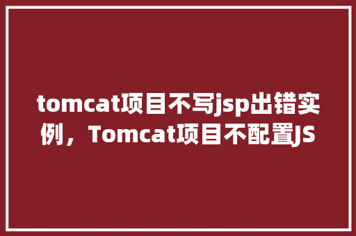 tomcat项目不写jsp出错实例，Tomcat项目不配置JSP导致错误的实例分析  第1张