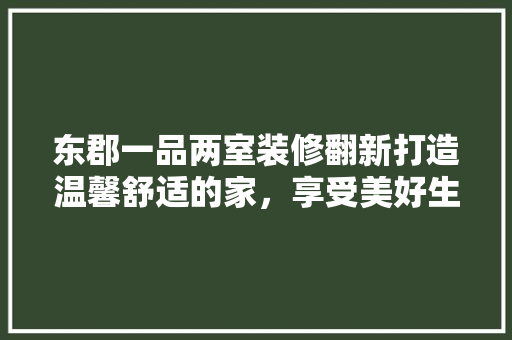 东郡一品两室装修翻新打造温馨舒适的家，享受美好生活