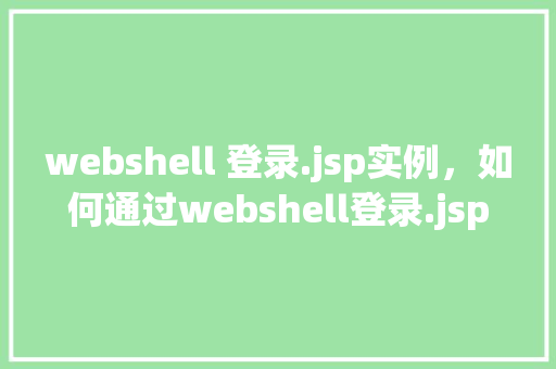 webshell 登录.jsp实例，如何通过webshell登录.jsp实例进行操作实例分析  第1张