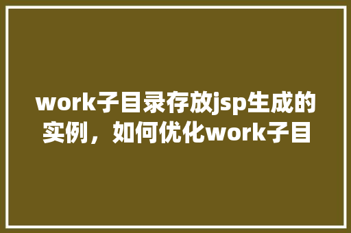work子目录存放jsp生成的实例，如何优化work子目录中jsp生成实例的存放管理