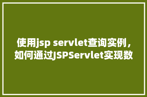 使用jsp servlet查询实例，如何通过JSPServlet实现数据查询实例