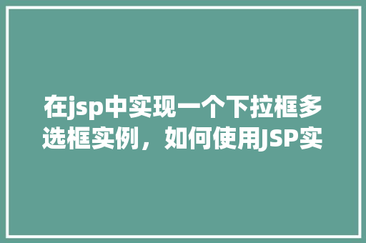 在jsp中实现一个下拉框多选框实例，如何使用JSP实现下拉框多选框实例  第1张