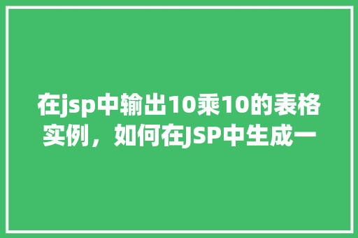 在jsp中输出10乘10的表格实例，如何在JSP中生成一个10x10的表格实例