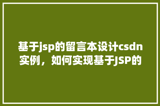 基于jsp的留言本设计csdn实例，如何实现基于JSP的留言本设计CSDN实例详解