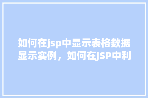如何在jsp中显示表格数据显示实例，如何在JSP中利用HTML表格显示数据库数据