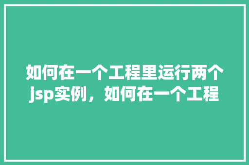 如何在一个工程里运行两个jsp实例，如何在一个工程中同时部署运行两个JSP实例  第1张
