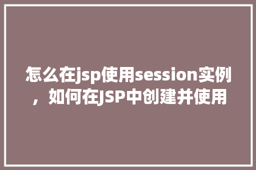 怎么在jsp使用session实例，如何在JSP中创建并使用session实例
