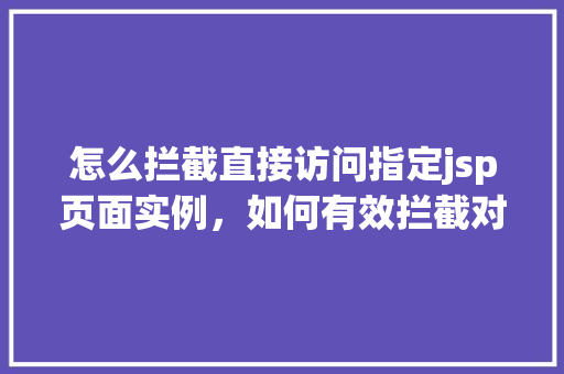 怎么拦截直接访问指定jsp页面实例，如何有效拦截对特定JSP页面的直接访问