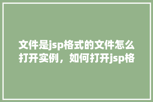 文件是jsp格式的文件怎么打开实例，如何打开jsp格式的文件实例教程  第1张