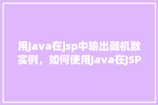 用Java在jsp中输出随机数实例，如何使用Java在JSP中输出随机数实例  第1张