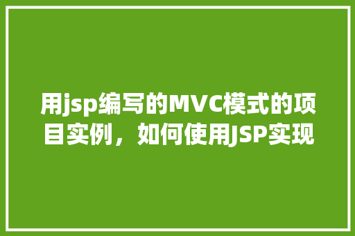 用jsp编写的MVC模式的项目实例，如何使用JSP实现一个MVC模式的项目实例