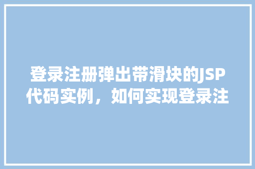 登录注册弹出带滑块的JSP代码实例，如何实现登录注册页面的带滑块验证码JSP代码实例