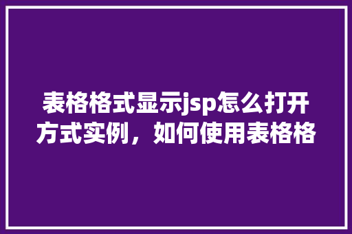 表格格式显示jsp怎么打开方式实例，如何使用表格格式显示JSP中的内容实例介绍