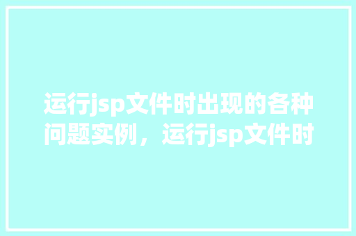 运行jsp文件时出现的各种问题实例，运行jsp文件时常见的种种问题实例介绍