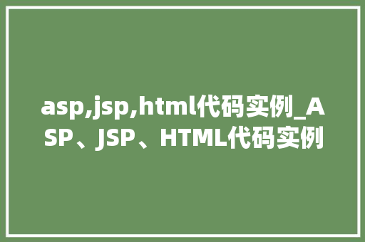 asp,jsp,html代码实例_ASP、JSP、HTML代码实例全实战方法与方法