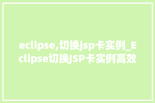 eclipse,切换jsp卡实例_Eclipse切换JSP卡实例高效开发利器大  第1张
