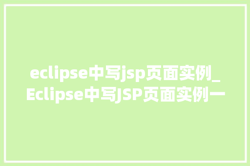 eclipse中写jsp页面实例_Eclipse中写JSP页面实例一步步教你入门
