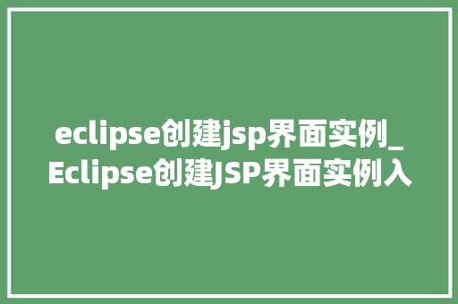 eclipse创建jsp界面实例_Eclipse创建JSP界面实例入门到精通