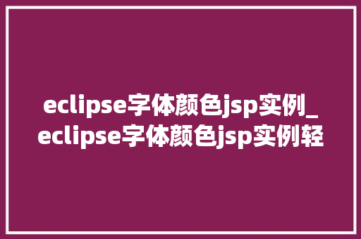 eclipse字体颜色jsp实例_eclipse字体颜色jsp实例轻松实现个化网页设计