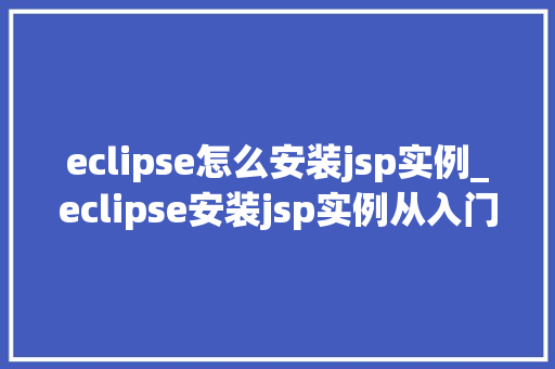 eclipse怎么安装jsp实例_eclipse安装jsp实例从入门到实战  第1张