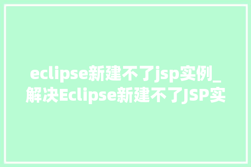 eclipse新建不了jsp实例_解决Eclipse新建不了JSP实例的烦恼全方位攻略