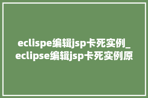 eclispe编辑jsp卡死实例_eclipse编辑jsp卡死实例原因分析及解决方法全攻略  第1张