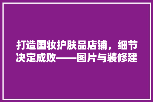 打造国妆护肤品店铺，细节决定成败——图片与装修建议