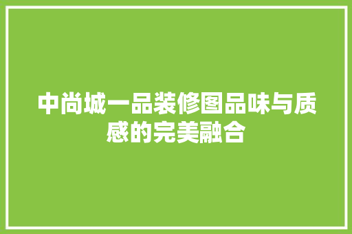 中尚城一品装修图品味与质感的完美融合