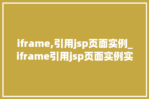 iframe,引用jsp页面实例_iframe引用jsp页面实例实现跨页面交互的巧妙方法