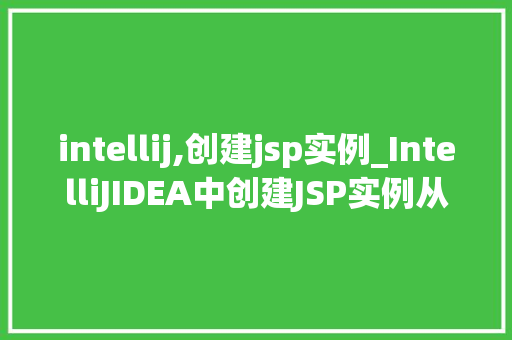intellij,创建jsp实例_IntelliJIDEA中创建JSP实例从入门到方法