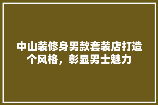 中山装修身男款套装店打造个风格，彰显男士魅力