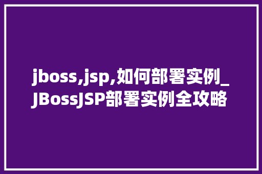 jboss,jsp,如何部署实例_JBossJSP部署实例全攻略轻松掌握JSP部署方法