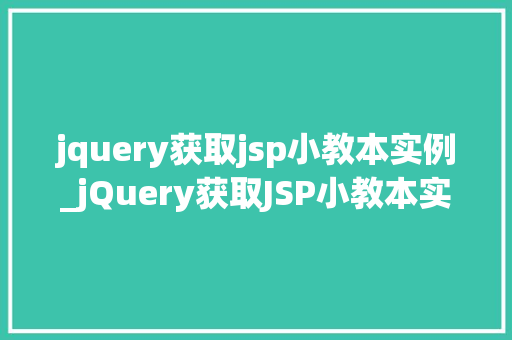 jquery获取jsp小教本实例_jQuery获取JSP小教本实例实战与方法分享